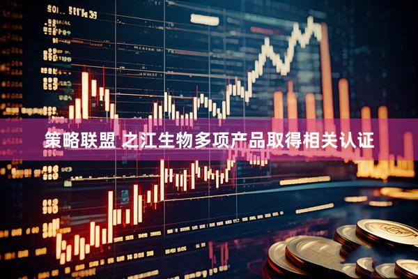 策略联盟 之江生物多项产品取得相关认证
