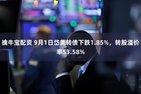 擒牛宝配资 9月1日岱美转债下跌1.85%，转股溢价率53.58%