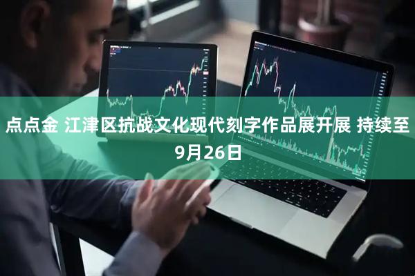 点点金 江津区抗战文化现代刻字作品展开展 持续至9月26日