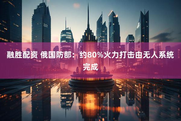 融胜配资 俄国防部：约80%火力打击由无人系统完成